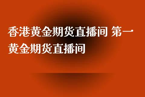 香港黄金期货直播间 第一黄金期货直播间