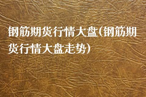 钢筋期货行情大盘(钢筋期货行情大盘走势)
