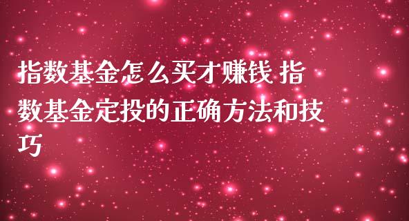 指数基金怎么买才赚钱 指数基金定投的正确方法和技巧