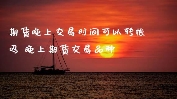 期货晚上交易时间可以转帐吗 晚上期货交易品种