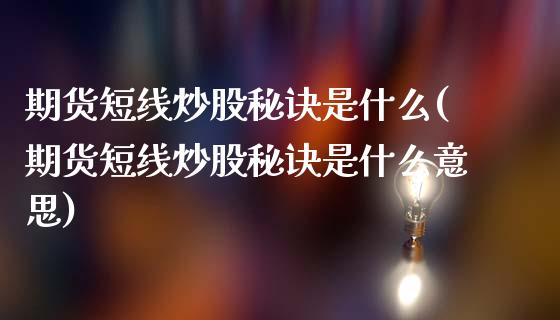 期货短线炒股秘诀是什么(期货短线炒股秘诀是什么意思)