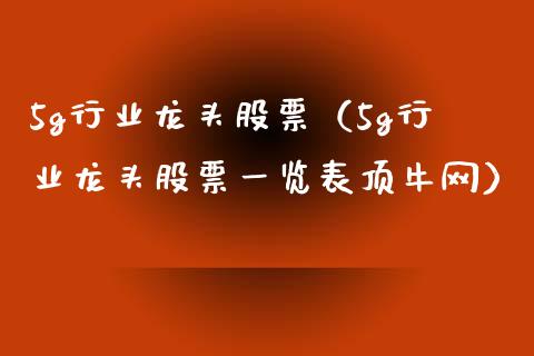 5g行业龙头股票（5g行业龙头股票一览表顶牛网）