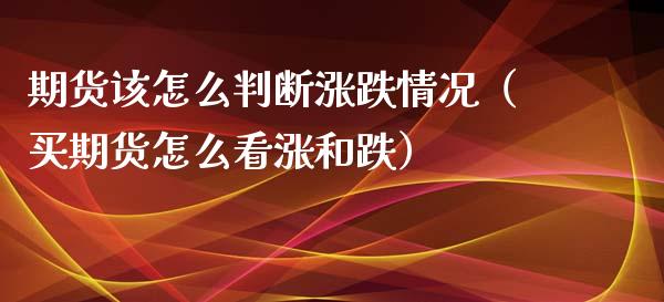 期货该怎么判断涨跌情况（买期货怎么看涨和跌）