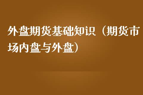 外盘期货基础知识（期货市场内盘与外盘）