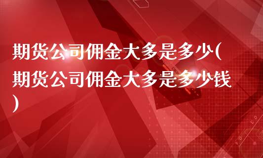 期货公司佣金大多是多少(期货公司佣金大多是多少钱)