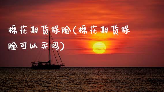 棉花期货保险(棉花期货保险可以买吗)