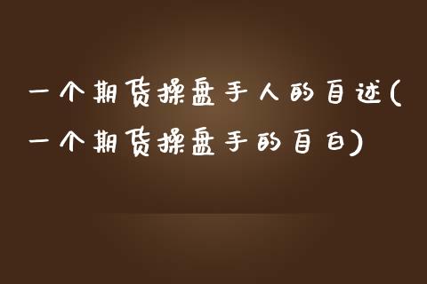 一个期货操盘手人的自述(一个期货操盘手的自白)