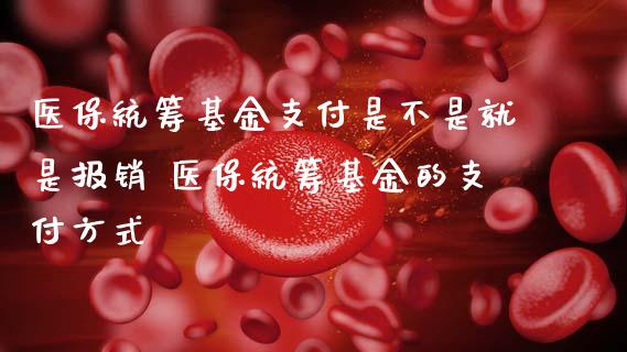 医保统筹基金支付是不是就是报销 医保统筹基金的支付方式