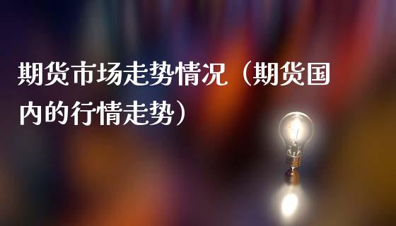 期货市场走势情况（期货国内的行情走势）