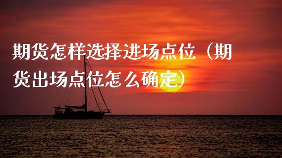 期货怎样选择进场点位（期货出场点位怎么确定）