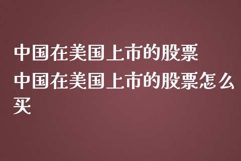 中国在美国上市的股票  中国在美国上市的股票怎么买