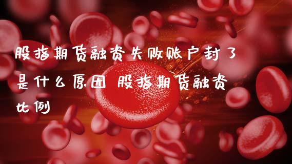 股指期货融资失败账户封了是什么原因 股指期货融资比例