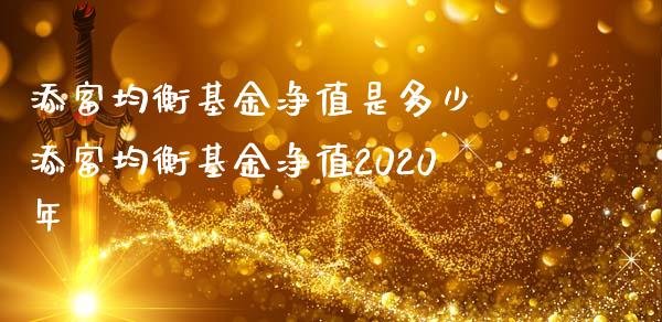 添富均衡基金净值是多少 添富均衡基金净值2020年