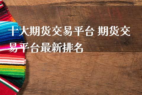 十大期货交易平台 期货交易平台最新排名