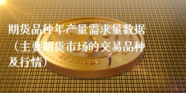 期货品种年产量需求量数据（主要期货市场的交易品种及行情）