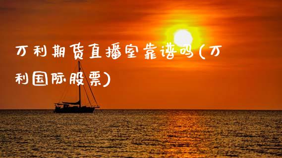 万利期货直播室靠(万利国际股票)