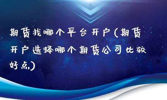 期货找哪个平台开户(期货开户选择哪个期货公司比较好点)