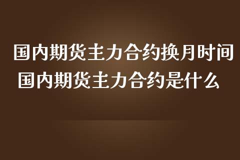 国内期货主力合约换月时间 国内期货主力合约是什么_股票理财_第1张_宇龙理财网 国内期货主力合约换月时间 国内期货主力合约是什么_https://www.dglong8.com_股票理财_第1张