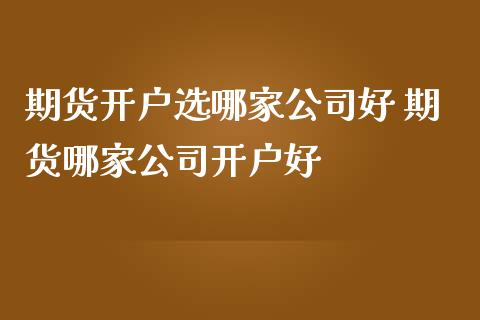 期货开户选哪家公司好 期货哪家公司开户好