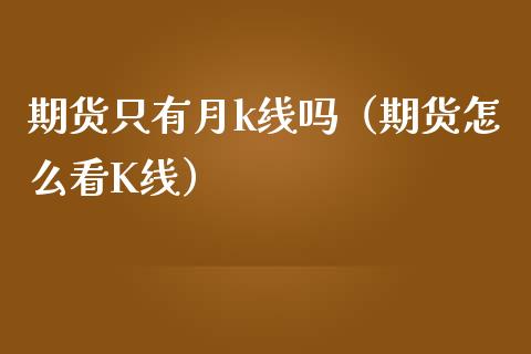 期货只有月k线吗（期货怎么看K线）