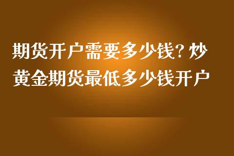 期货开户需要多少钱? 炒黄金期货最低多少钱开户