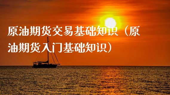 原油期货交易基础知识（原油期货入门基础知识）