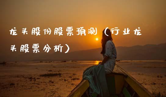 龙头股份股票预测(行业龙头股票分析)_财经要闻_第1张_宇龙理财网 龙头股份股票预测(行业龙头股票分析)_https://www.dglong8.com_财经要闻_第1张