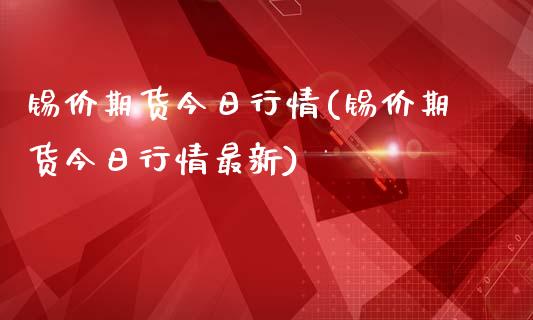 锡价期货今日行情(锡价期货今日行情最新)