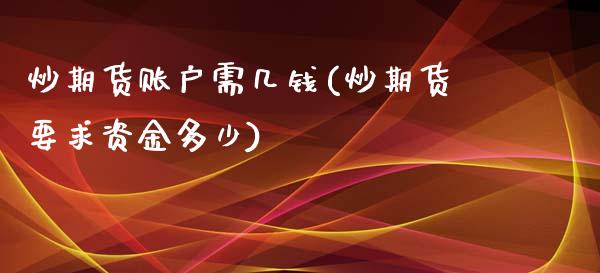炒期货账户需几钱(炒期货要求资金多少)