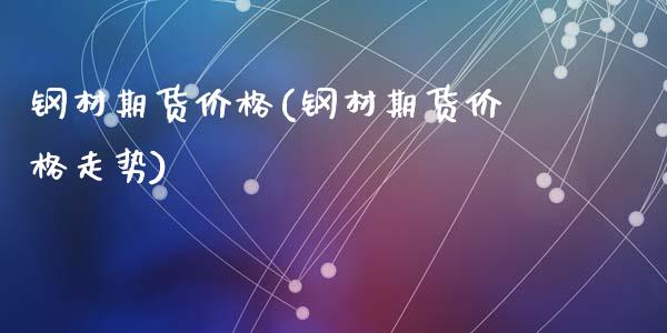 钢材期货价格(钢材期货价格走势)