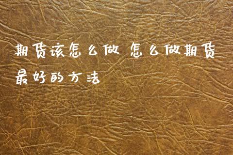 期货该怎么做 怎么做期货最好的方法