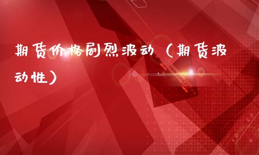 期货价格烈波动（期货波动性）