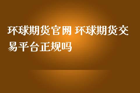 环球期货 环球期货交易平台正规吗