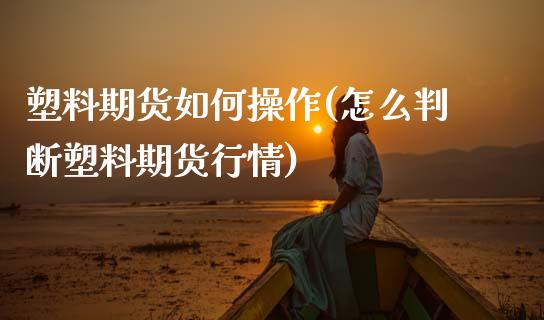 塑料期货如何操作(怎么判断塑料期货行情)