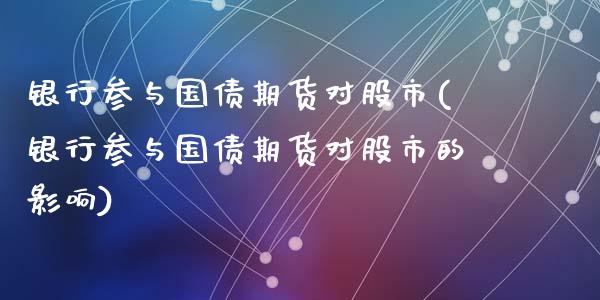 银行参与国债期货对股市(银行参与国债期货对股市的影响)