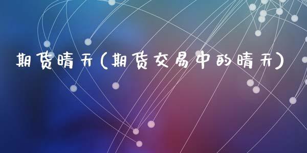 期货晴天(期货交易中的晴天)