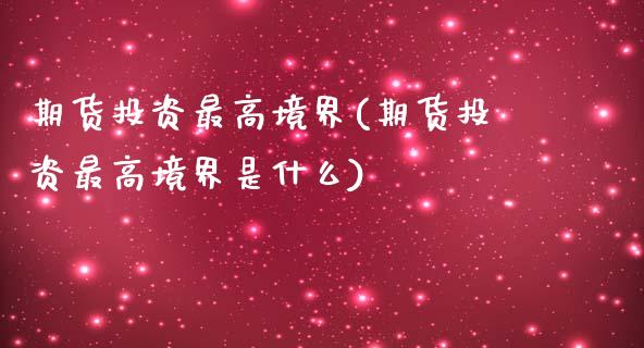 期货投资最高境界(期货投资最高境界是什么)