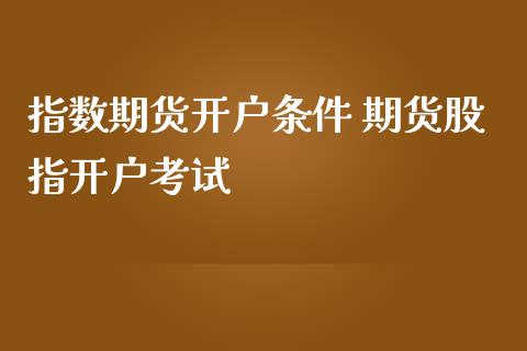 指数期货开户条件 期货股指开户考试