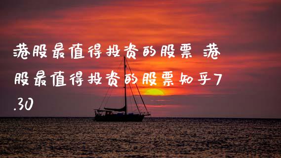 港股最值得投资的股票 港股最值得投资的股票知乎7.30
