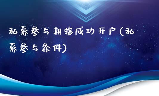 私募参与期指成功开户(私募参与条件)