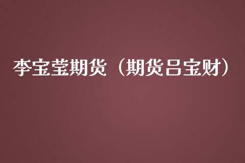 李宝莹期货（期货吕宝财）
