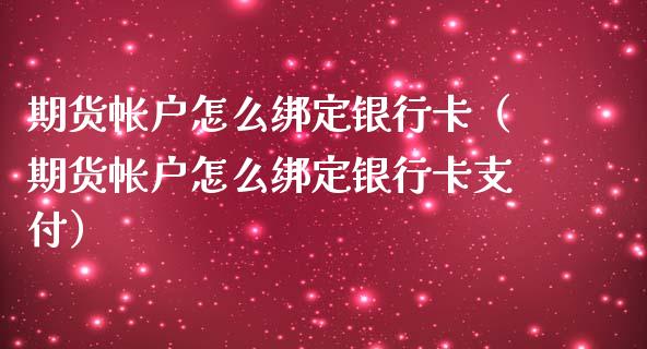 期货帐户怎么绑定银行卡（期货帐户怎么绑定银行卡支付）