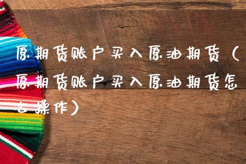 原期货账户买入原油期货（原期货账户买入原油期货怎么操作）