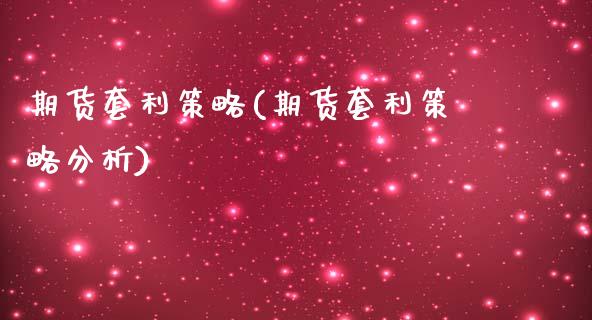 期货套利策略(期货套利策略分析)