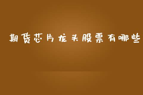 期货芯片龙头股票有哪些