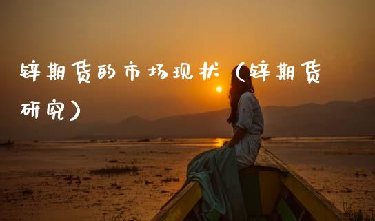 锌期货的市场现状（锌期货研究）