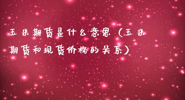 玉米期货是什么意思（玉米期货和现货价格的关系）