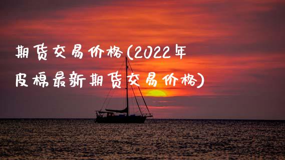 期货交易价格(2022年皮棉最新期货交易价格)_期货理财_第1张_宇龙理财网 期货交易价格(2022年皮棉最新期货交易价格)_https://www.dglong8.com_期货理财_第1张