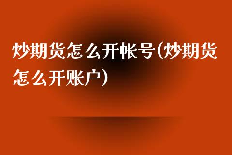 炒期货怎么开帐号(炒期货怎么开账户)