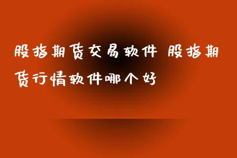 股指期货交易软件 股指期货行情软件哪个好
